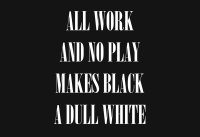 All work and no play makes black a dull white by Payne, Malcolm